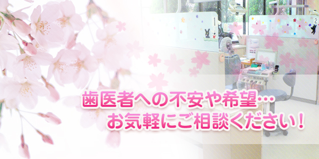 歯医者への不安や希望…お気軽にご相談ください！